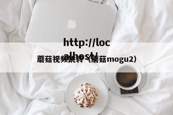 蘑菇视频跳转(蘑菇mogu2)