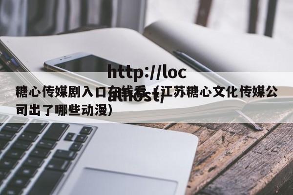糖心传媒剧入口在线看（江苏糖心文化传媒公司出了哪些动漫）