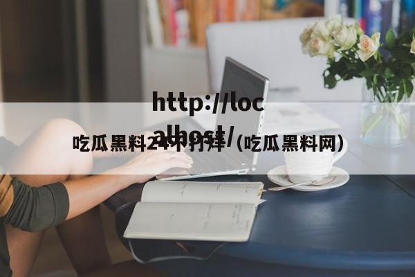 吃瓜黑料24不打烊（吃瓜黑料网）